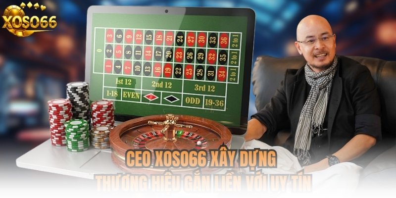 CEO XOSO66 xây dựng thương hiệu gắn liền với uy tín
