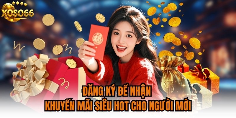 Đăng ký để nhận khuyến mãi siêu hot cho người mới