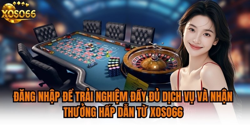 Đăng nhập để trải nghiệm đầy đủ dịch vụ và nhận thưởng hấp dẫn từ XOSO66