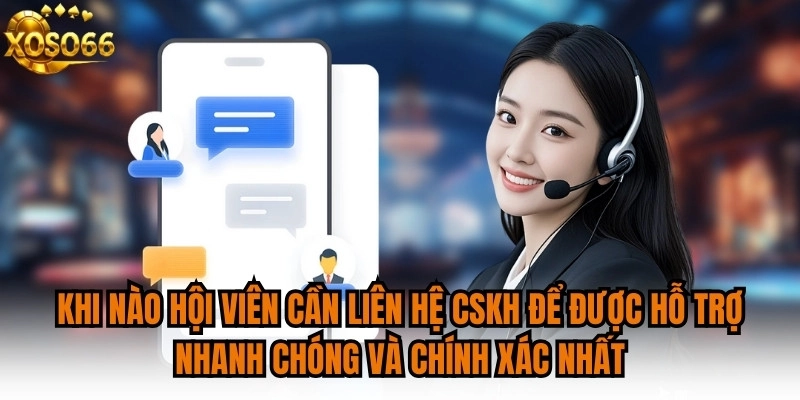 Khi nào hội viên cần liên hệ CSKH để được hỗ trợ nhanh chóng và chính xác nhất