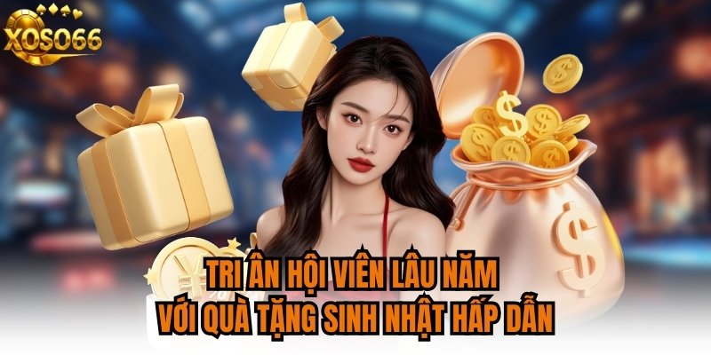 Tri ân hội viên lâu năm với quà tặng sinh nhật hấp dẫn